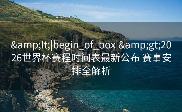 <|begin_of_box|>2026世界杯赛程时间表最新公布 赛事安排全解析